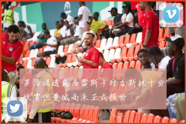 罗马诺透露马雷斯卡对古斯托十分欣赏但曼城尚未正式报价