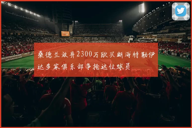 桑德兰放弃2300万欧买断海特勒伊达多家俱乐部争抢这位球员