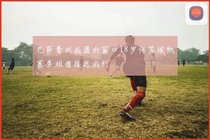 巴萨青训成盈利窗口18岁何苏埃凯塞多租借接近成行
