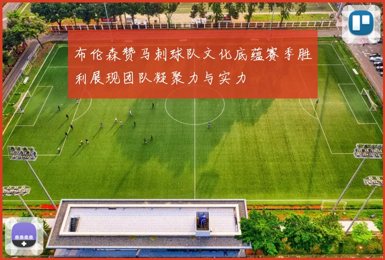 布伦森赞马刺球队文化底蕴赛季胜利展现团队凝聚力与实力
