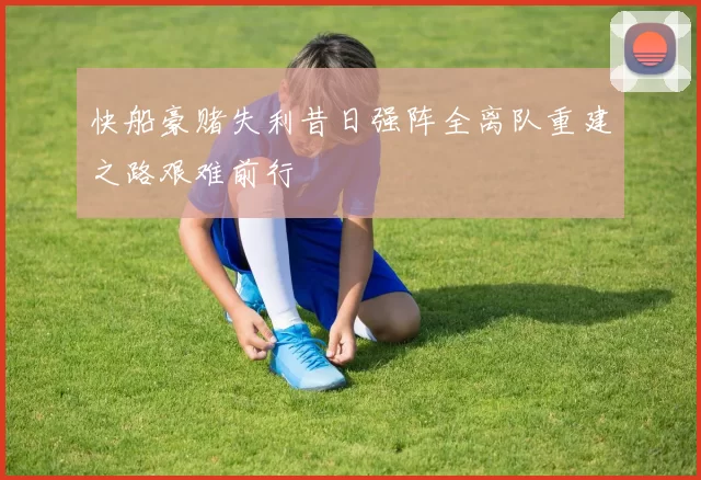 快船豪赌失利昔日强阵全离队重建之路艰难前行