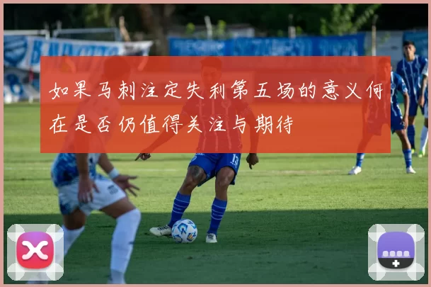 如果马刺注定失利第五场的意义何在是否仍值得关注与期待