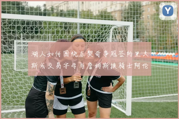 湖人如何围绕东契奇争冠签约里夫斯或交易字母与詹姆斯换骑士阿伦