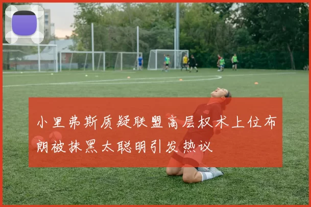 小里弗斯质疑联盟高层权术上位布朗被抹黑太聪明引发热议