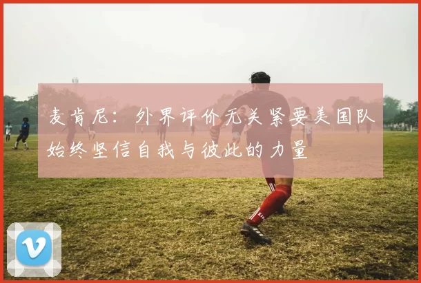 麦肯尼：外界评价无关紧要美国队始终坚信自我与彼此的力量