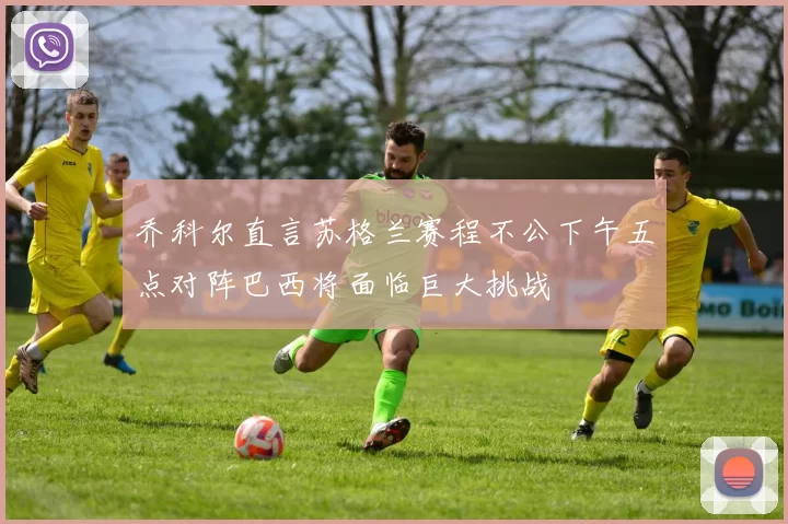 乔科尔直言苏格兰赛程不公下午五点对阵巴西将面临巨大挑战