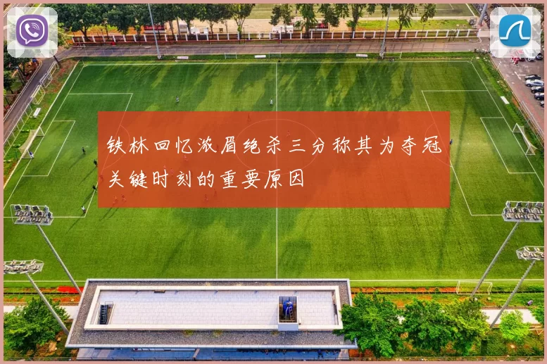 铁林回忆浓眉绝杀三分称其为夺冠关键时刻的重要原因