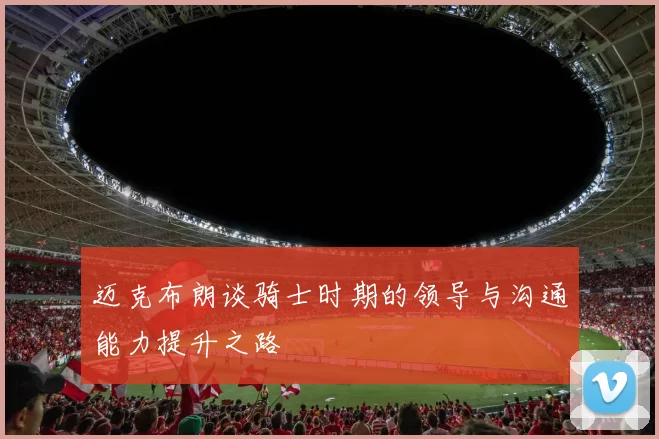 迈克布朗谈骑士时期的领导与沟通能力提升之路