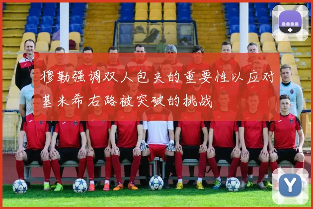 穆勒强调双人包夹的重要性以应对基米希右路被突破的挑战